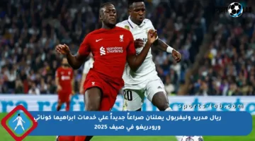 ريال مدريد وليفربول يعلنان صراعاً جديداً على خدمات إبراهيما كوناتي ورودريغو في صيف 2025